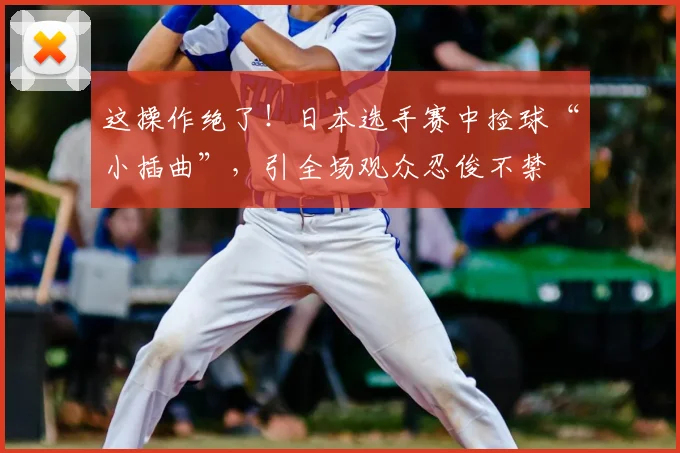 这操作绝了！日本选手赛中捡球“小插曲”，引全场观众忍俊不禁