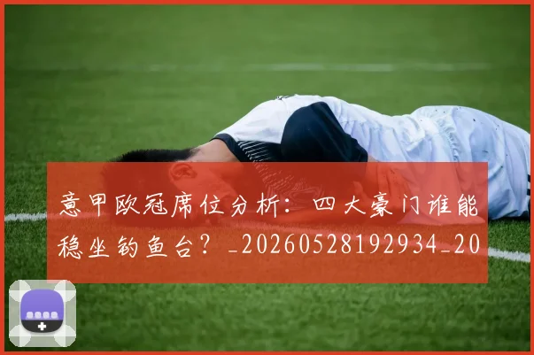 意甲欧冠席位分析：四大豪门谁能稳坐钓鱼台？_20260528192934_20260609194300