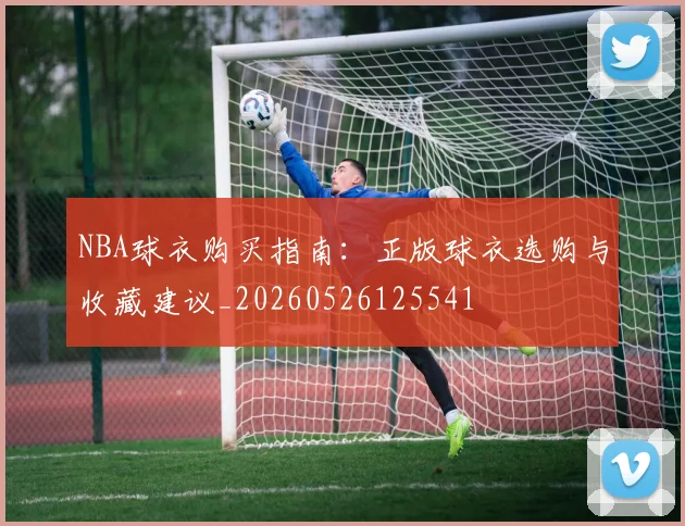 NBA球衣购买指南:正版球衣选购与收藏建议_20260526125541