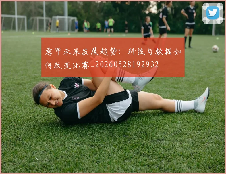 意甲未来发展趋势：科技与数据如何改变比赛_20260528192932