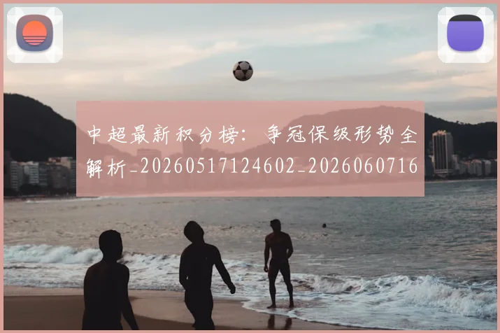 中超最新积分榜：争冠保级形势全解析_20260517124602_20260607160750