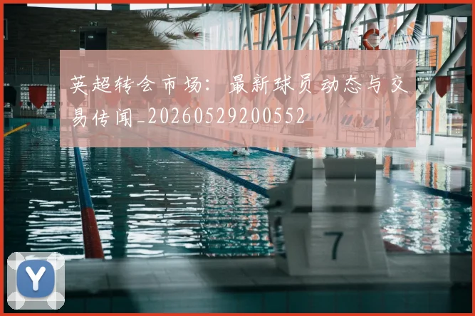 英超转会市场:最新球员动态与交易传闻_20260529200552